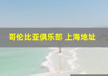 哥伦比亚俱乐部 上海地址